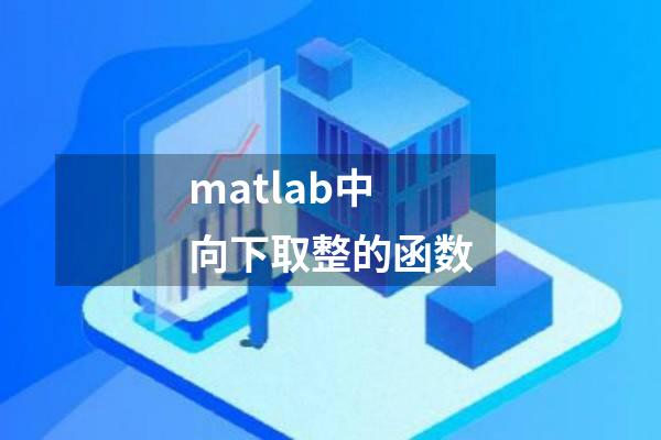 matlab中向下取整的函数
