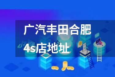 广汽丰田合肥4s店地址