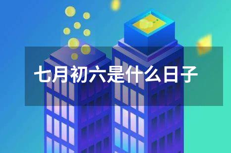 七月初六是什么日子