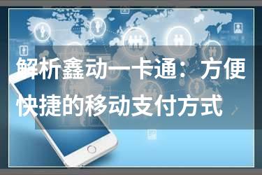 解析鑫动一卡通：方便快捷的移动支付方式