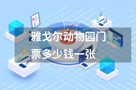 雅戈尔动物园门票多少钱一张