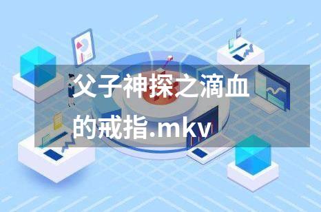 父子神探之滴血的戒指.mkv