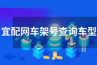 宜配网车架号查询车型