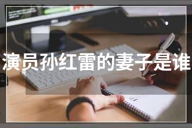 演员孙红雷的妻子是谁