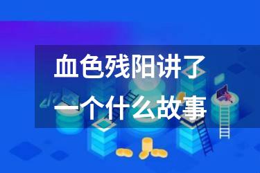 血色残阳讲了一个什么故事