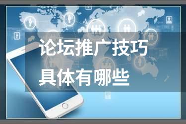 论坛推广技巧具体有哪些