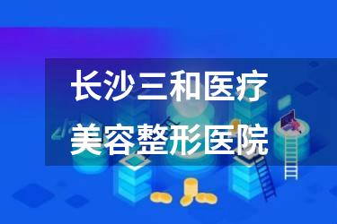 长沙三和医疗美容整形医院