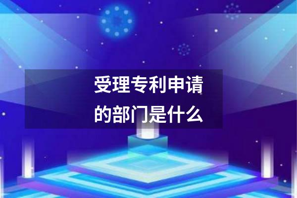 受理专利申请的部门是什么