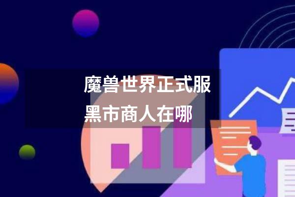 魔兽世界正式服黑市商人在哪