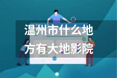 温州市什么地方有大地影院