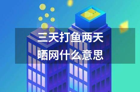 三天打鱼两天晒网什么意思