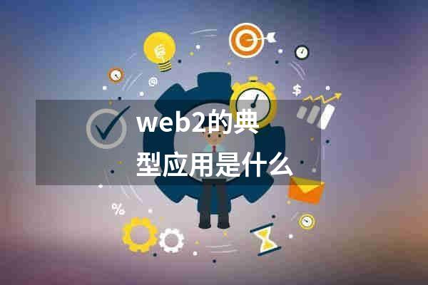web2的典型应用是什么