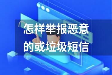 怎样举报恶意的或垃圾短信