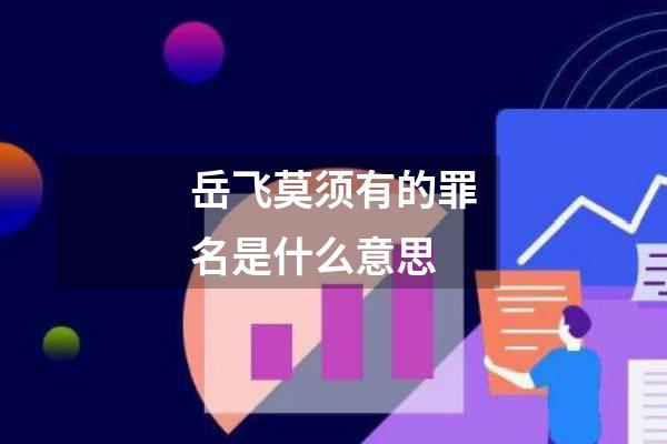 岳飞莫须有的罪名是什么意思