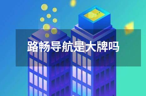 路畅导航是大牌吗