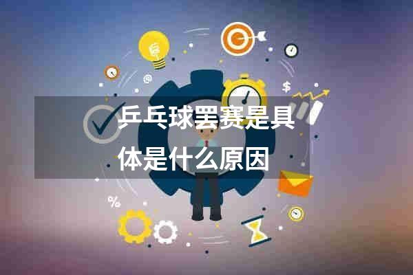 乒乓球罢赛是具体是什么原因