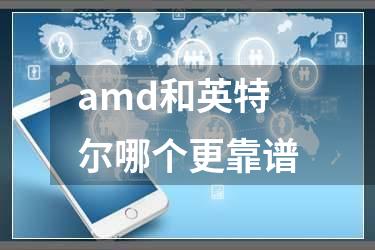 amd和英特尔哪个更靠谱