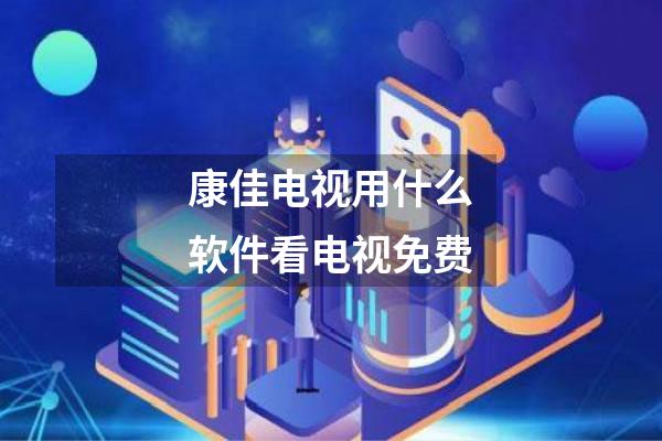 康佳电视用什么软件看电视免费