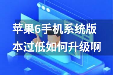 苹果6手机系统版本过低如何升级啊