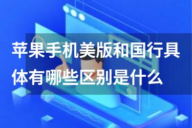苹果手机美版和国行具体有哪些区别是什么