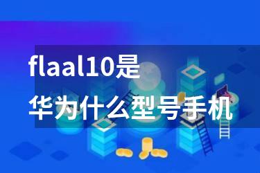 flaal10是华为什么型号手机