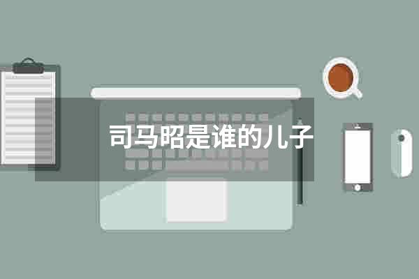 司马昭是谁的儿子