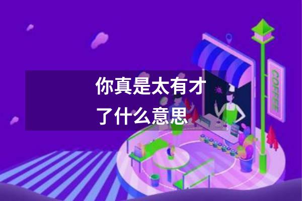 你真是太有才了什么意思