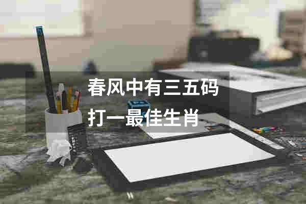 春风中有三五码打一最佳生肖