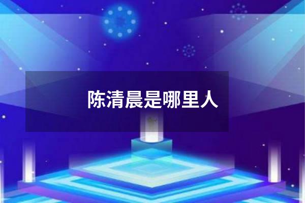 陈清晨是哪里人