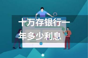 十万存银行一年多少利息