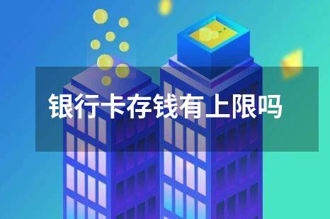 银行卡存钱有上限吗