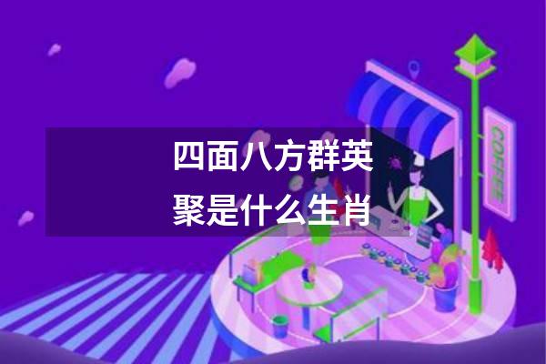 四面八方群英聚是什么生肖