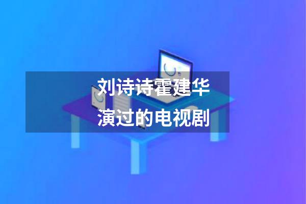 刘诗诗霍建华演过的电视剧