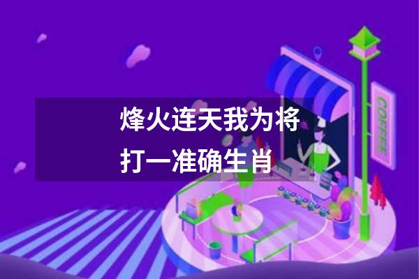 烽火连天我为将打一准确生肖