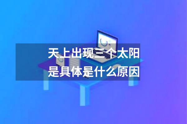 天上出现三个太阳是具体是什么原因