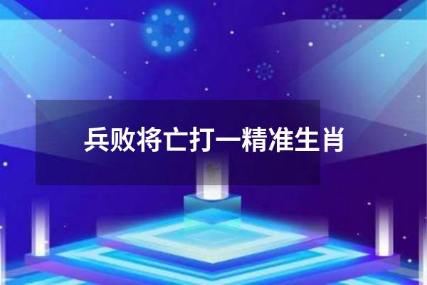 兵败将亡打一精准生肖