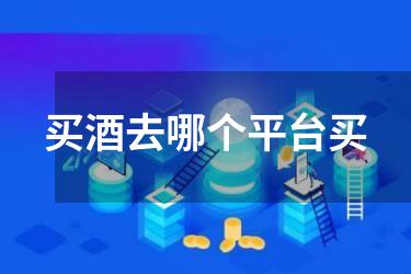 买酒去哪个平台买