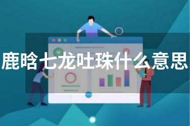 鹿晗七龙吐珠什么意思
