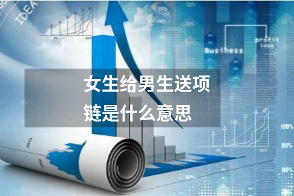 女生给男生送项链是什么意思