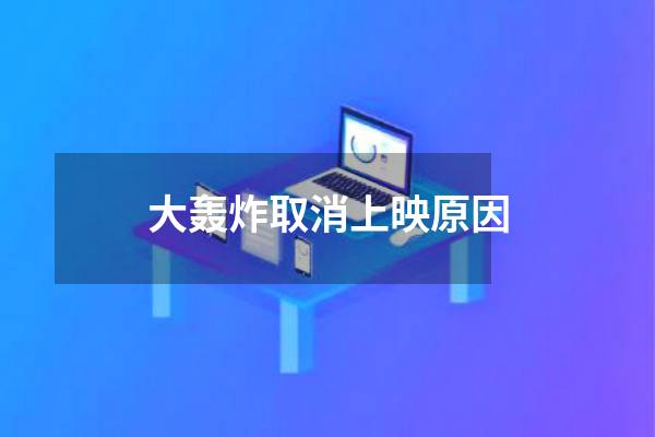 大轰炸取消上映原因