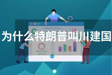 为什么特朗普叫川建国