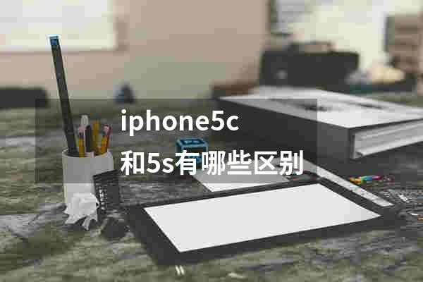 iphone5c和5s有哪些区别