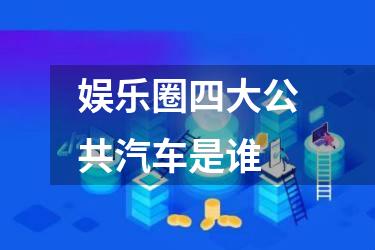娱乐圈四大公共汽车是谁