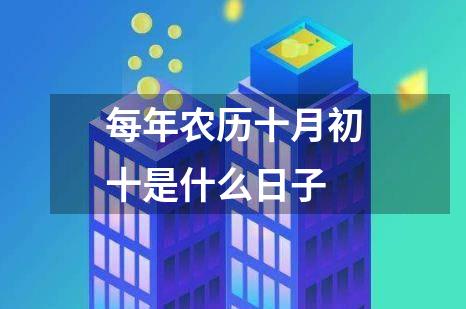 每年农历十月初十是什么日子