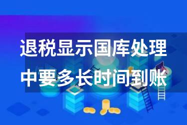 退税显示国库处理中要多长时间到账