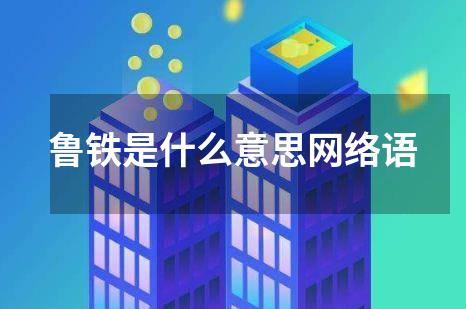 鲁铁是什么意思网络语