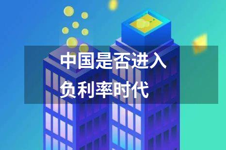 中国是否进入负利率时代