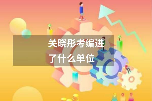 关晓彤考编进了什么单位