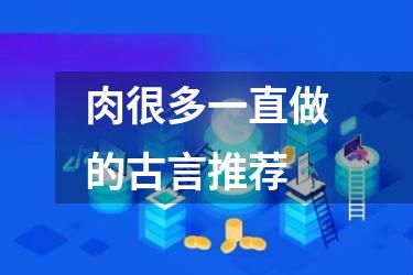 肉很多一直做的古言推荐