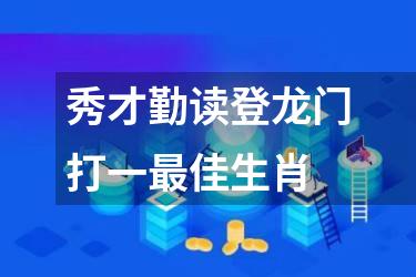 秀才勤读登龙门打一最佳生肖